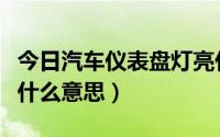 今日汽车仪表盘灯亮什么意思（汽车仪表灯亮什么意思）