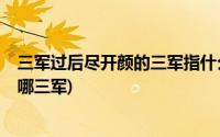 三军过后尽开颜的三军指什么?(三军过后尽开颜的三军是指哪三军)