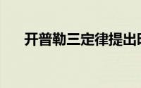 开普勒三定律提出时间(开普勒三定律)