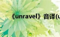 《unravel》音译(unravel的中文音译)