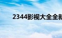 2344影视大全全新(22345影视大全)