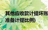 其他应收款计提坏账准备比例(应收账款坏账准备计提比例)