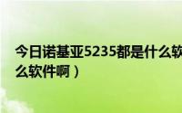 今日诺基亚5235都是什么软件啊电脑（诺基亚5235都是什么软件啊）