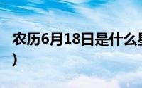 农历6月18日是什么星座(农历6月是什么星座)