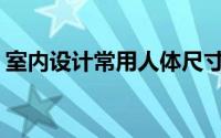 室内设计常用人体尺寸(室内人体工程学尺寸)