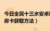 今日全民十三水安卓版（全民十三水软件免费房卡获取方法）