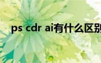 ps cdr ai有什么区别(PS AI CDR的区别)