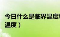 今日什么是临界温度和临界压力（什么是临界温度）