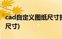 cad自定义图纸尺寸找不到了(cad自定义图纸尺寸)