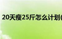 20天瘦25斤怎么计划(减肥达人20天瘦25斤)