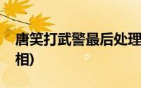 唐笑打武警最后处理结果(唐笑打武警事件真相)