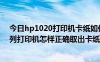 今日hp1020打印机卡纸如何取出（HP LaserJet 1010 系列打印机怎样正确取出卡纸）