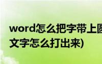 word怎么把字带上圆圈(Word里面带圆圈的文字怎么打出来)