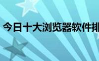 今日十大浏览器软件排名（十大浏览器排名）