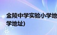 金陵中学实验小学地址电话(金陵中学实验小学地址)