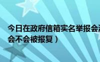 今日在政府信箱实名举报会泄露吗（关于市长信箱实名举报会不会被报复）