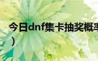 今日dnf集卡抽奖概率（DNF抽奖机会怎么抽）