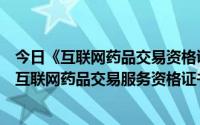 今日《互联网药品交易资格证》（保健品网上销售需要取得互联网药品交易服务资格证书吗）