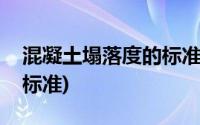 混凝土塌落度的标准及做法(混凝土塌落度的标准)