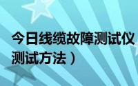 今日线缆故障测试仪（电缆故障测试仪的几种测试方法）