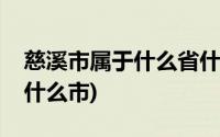 慈溪市属于什么省什么市(浙江省慈溪市属于什么市)