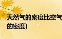 天然气的密度比空气大还是比空气小(天然气的密度)