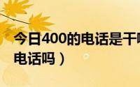 今日400的电话是干嘛的（400电话属于网络电话吗）