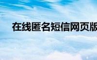 在线匿名短信网页版(匿名短信在线发送)