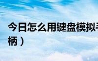 今日怎么用键盘模拟手柄（怎样用键盘模拟手柄）