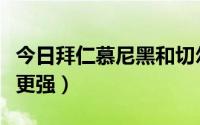 今日拜仁慕尼黑和切尔西（切尔西和拜仁哪个更强）