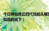 今日诛仙青云四代技能从哪里使用（诛仙青云45转任务过程知道的说下）