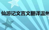 仙游记文言文翻译温州人(仙游记文言文翻译)