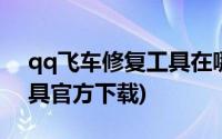 qq飞车修复工具在哪里下载(qq飞车修复工具官方下载)