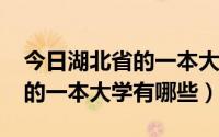 今日湖北省的一本大学有哪些2020（湖北省的一本大学有哪些）