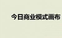 今日商业模式画布（什么是商业模式）