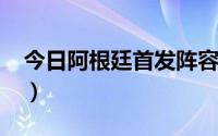 今日阿根廷首发阵容2022（阿根廷首发阵容）