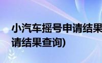 小汽车摇号申请结果查询官网(小汽车摇号申请结果查询)