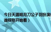 今日天涯明月刀公子羽扮演者是谁（天涯明月刀的公子羽是谁呀刚开始看）