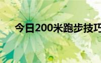 今日200米跑步技巧（200米跑步技巧）