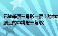 已知等腰三角形一腰上的中线将它的周长(已知等腰三角形一腰上的中线把三角形)