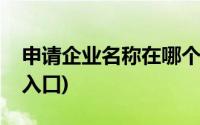 申请企业名称在哪个网站(网上企业名称申请入口)