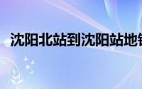 沈阳北站到沈阳站地铁(沈阳北站到沈阳站)