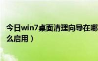 今日win7桌面清理向导在哪（桌面清理向导在哪被禁用了怎么启用）