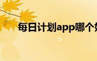 每日计划app哪个好用(每日计划app)