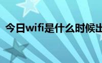 今日wifi是什么时候出来的（Wi-Fi是什么）