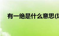 有一绝是什么意思(堪称一绝是什么意思)