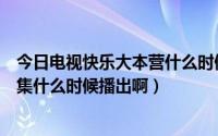 今日电视快乐大本营什么时候播出（快乐大本营《宫》的那集什么时候播出啊）