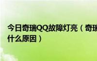 今日奇瑞QQ故障灯亮（奇瑞QQ611发动机故障灯有时亮是什么原因）