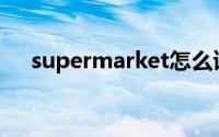 supermarket怎么读音(supermarket)