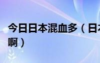 今日日本混血多（日本出名的混血美女有哪些啊）